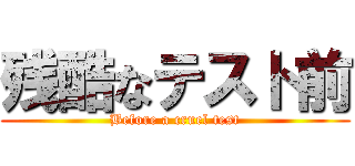残酷なテスト前 (Before a cruel test)