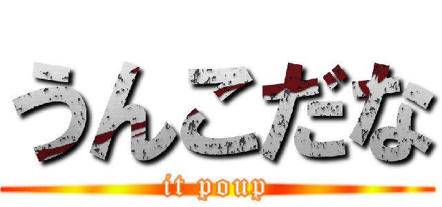 うんこだな (it poup)