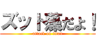 ズット藻だよ！ (attack on titan)