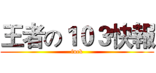 王者の１０３快報 (fuck)