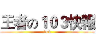 王者の１０３快報 (fuck)