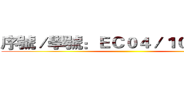 序號／學號：ＥＣ０４／１０２８００４ ()