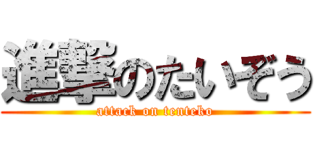 進撃のたいぞう (attack on tenteko)