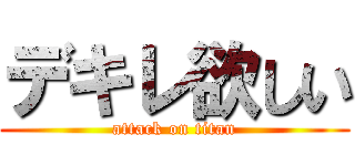 デキレ欲しい (attack on titan)