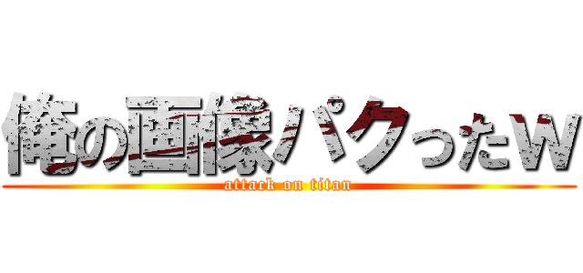 俺の画像パクったｗ (attack on titan)