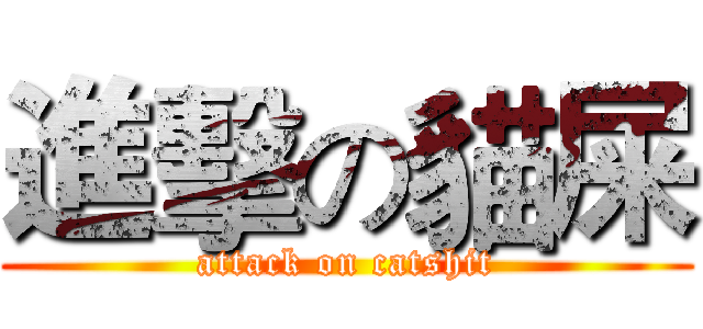 進擊の貓屎 (attack on catshit)