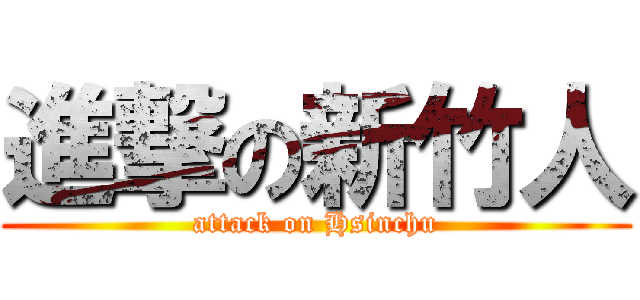 進撃の新竹人 (attack on Hsinchu)