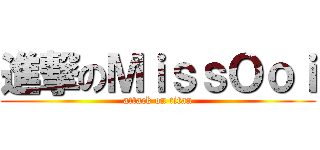 進撃のＭｉｓｓＯｏｉ (attack on titan)