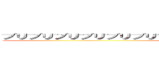 ブリブリブリブリブリブリブリブリブリブリブリブリブリブリブリブリ (AAAAAAAAAAAAAAAAAAAAAAAAAA)