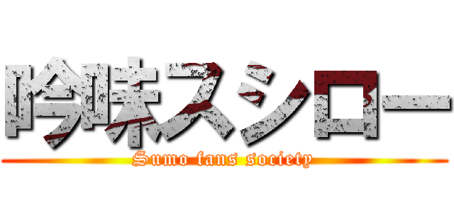 吟味スシロー (Sumo fans society)