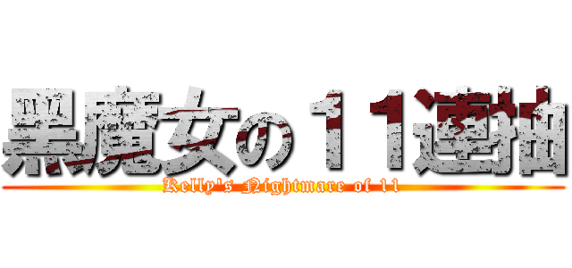 黑魔女の１１連抽 (Kelly\'s Nightmare of 11)