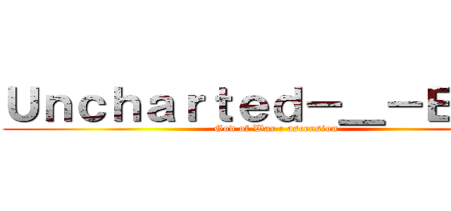 Ｕｎｃｈａｒｔｅｄ－＿－ＥＶＩＬ (God of War : ascension)