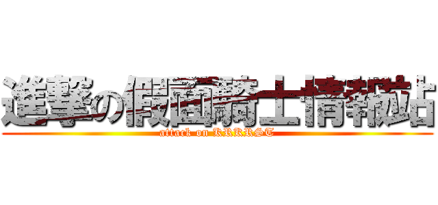 進撃の假面騎士情報站 (attack on KRKRST)