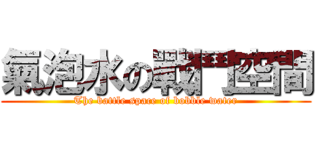 氣泡水の戰鬥空間 (The battle space of bobble water)
