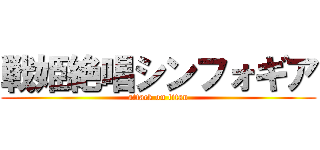 戦姫絶唱シンフォギア (attack on titan)