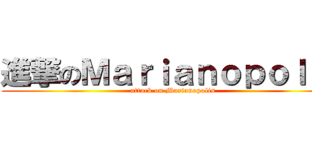 進撃のＭａｒｉａｎｏｐｏｌｉｓ (attack on Marianopolis)
