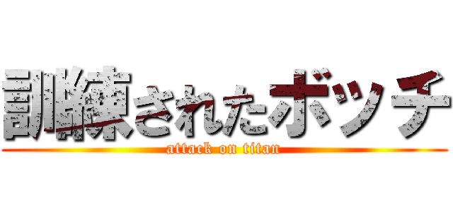 訓練されたボッチ (attack on titan)