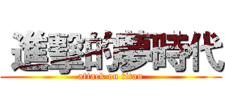  進擊的夢時代 (attack on titan)