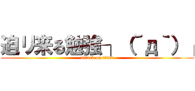 迫リ来る勉強┐（´д｀）┌ (attack on titan)
