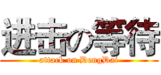 进击の等待 (attack on DengDai)