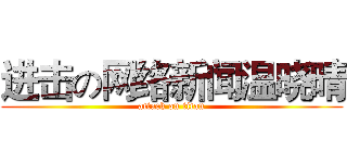 进击の网络新闻温晓晴 (attack on titan)