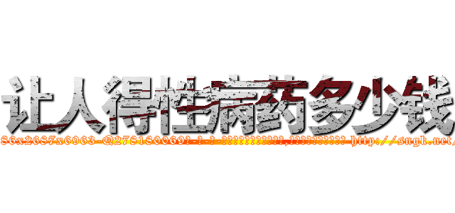 让人得性病药多少钱 (让人得性病药多少钱【电-186x2687x6963-Q278180069元-吉-药-业】我们做的是长期生意,靠的是老客户长期支持 http://sngk.net/gFPJFQ
)