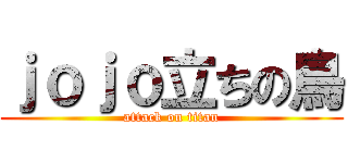 ｊｏｊｏ立ちの鳥 (attack on titan)