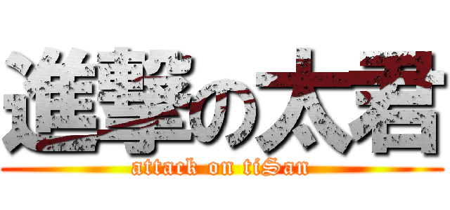 進撃の太君 (attack on tiSan)