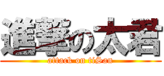 進撃の太君 (attack on tiSan)