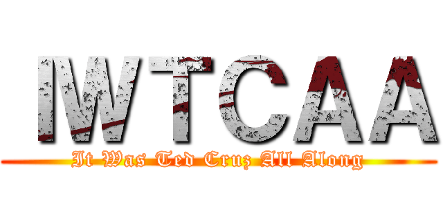 ＩＷＴＣＡＡ (It Was Ted Cruz All Along)