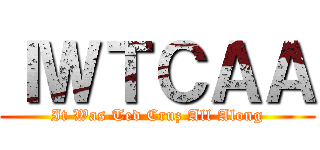 ＩＷＴＣＡＡ (It Was Ted Cruz All Along)