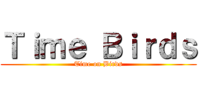 Ｔｉｍｅ Ｂｉｒｄｓ (Time on Birds)