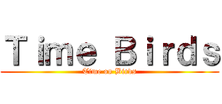 Ｔｉｍｅ Ｂｉｒｄｓ (Time on Birds)