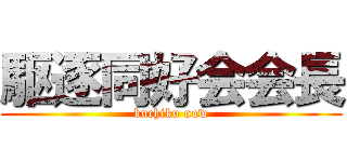 駆逐同好会会長 (kuchiku now)