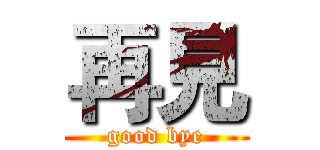 再見 (good bye)