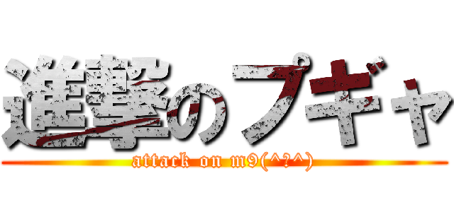 進撃のプギャ (attack on m9(^Д^))