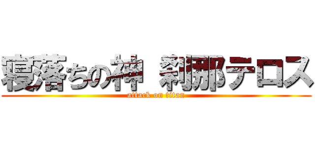 寝落ちの神 刹那テロス (attack on titan)