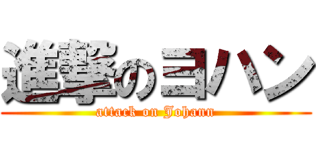 進撃のヨハン (attack on Johann)