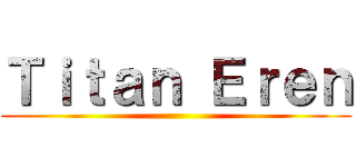Ｔｉｔａｎ Ｅｒｅｎ ()