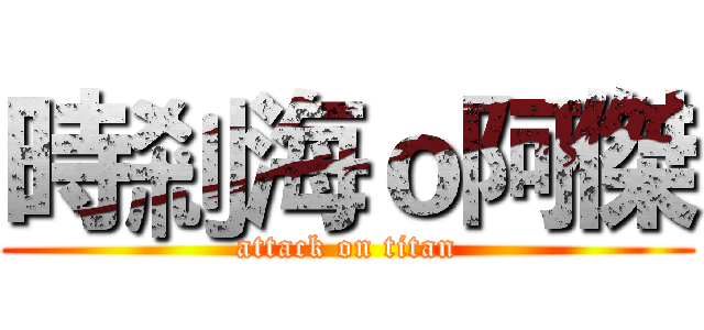 時剎海ｏ阿傑 (attack on titan)