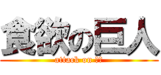 食欲の巨人 (attack on 乞食)