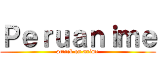 Ｐｅｒｕａｎｉｍｅ (attack on anime)