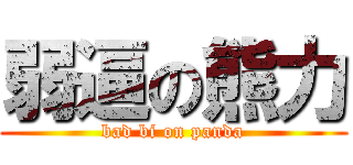 弱逼の熊力 (bad bi on panda)