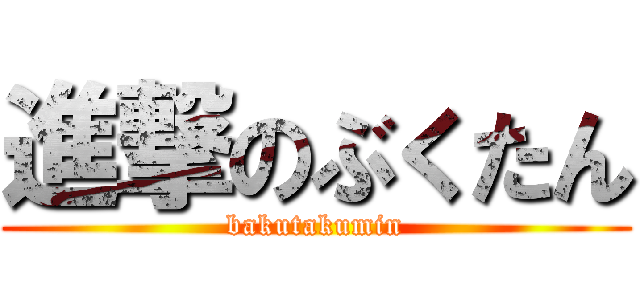 進撃のぶくたん (bakutakumin)