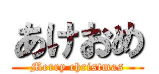 あけおめ (Merry christmas)