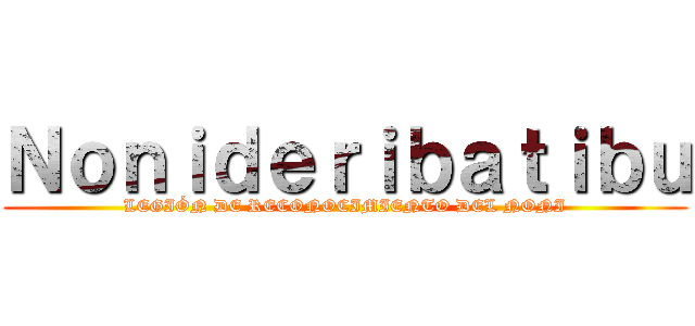 Ｎｏｎｉｄｅｒｉｂａｔｉｂｕ (LEGIÓN DE RECONOCIMIENTO DEL NONI)