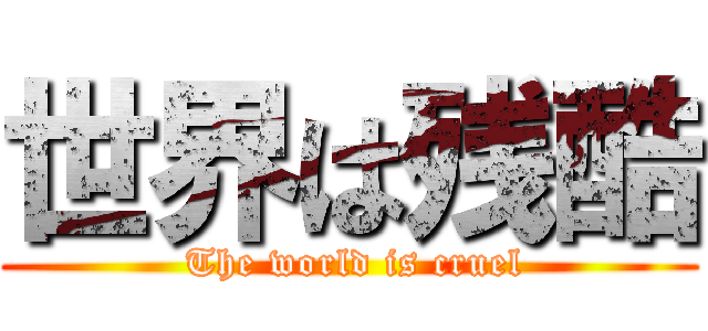 世界は残酷 ( The world is cruel)