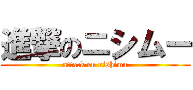 進撃のニシムー (attack on nishimu)