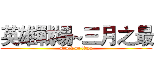 英雄戰場~三月之最 (attack on titan)