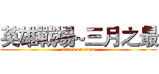 英雄戰場~三月之最 (attack on titan)